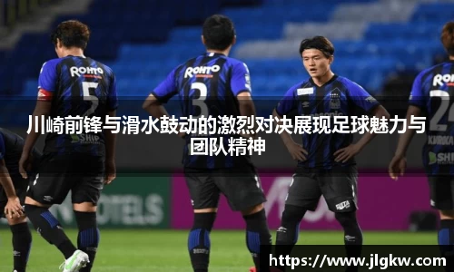 川崎前锋与滑水鼓动的激烈对决展现足球魅力与团队精神
