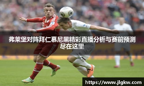 弗莱堡对阵拜仁慕尼黑精彩直播分析与赛前预测尽在这里